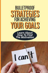 Bulletproof Strategies For Achieving Your Goals
