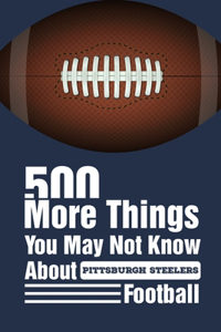 500 More Things You May Not Know About Pittsburgh Steelers Football