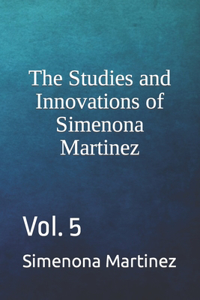 Studies and Innovations of Simenona Martinez: Vol. 5