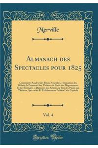 Almanach Des Spectacles Pour 1825, Vol. 4: Contenant l'Analyse Des PiÃ¨ces Nouvelles, l'Indication Des DÃ©buts, Le Personnel Des ThÃ©Ã¢tres de Paris, Des DÃ©partemens Et de l'Ã?tranger, La Demeure Des Artistes, Le Prix Des Places Aux ThÃ©Ã¢tres, Sp