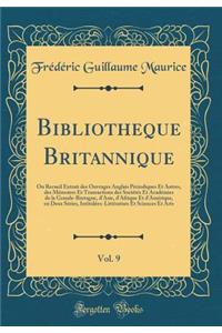 Bibliotheque Britannique, Vol. 9: Ou Recueil Extrait des Ouvrages Anglais Périodiques Et Autres, des Mémoires Et Transactions des Sociétés Et Académies de la Grande-Bretagne, d'Asie, d'Afrique Et d'Amérique, en Deux Séries, Intitulées: Littérature