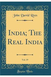 India; The Real India, Vol. 19 (Classic Reprint)