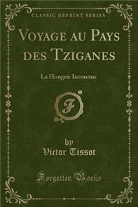 Voyage Au Pays Des Tziganes: La Hongrie Inconnue (Classic Reprint)