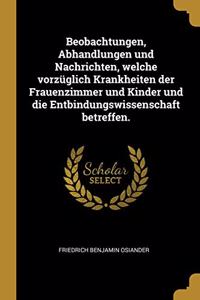 Beobachtungen, Abhandlungen und Nachrichten, welche vorzüglich Krankheiten der Frauenzimmer und Kinder und die Entbindungswissenschaft betreffen.