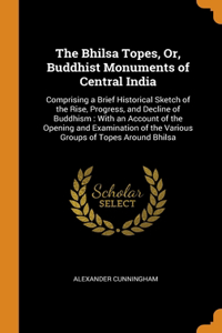 The Bhilsa Topes, Or, Buddhist Monuments of Central India