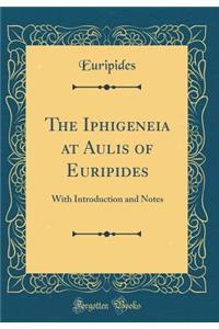 The Iphigeneia at Aulis of Euripides: With Introduction and Notes (Classic Reprint)