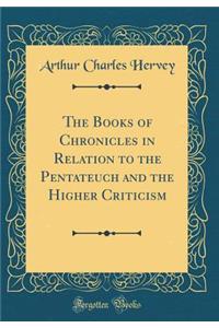 The Books of Chronicles in Relation to the Pentateuch and the Higher Criticism (Classic Reprint)