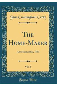 The Home-Maker, Vol. 2: April September, 1889 (Classic Reprint)