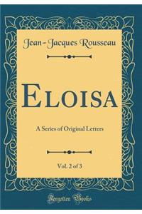 Eloisa, Vol. 2 of 3: A Series of Original Letters (Classic Reprint)