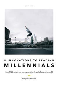 Eight Innovations to Leading Millennials: How Millennials can grow your church and change the world