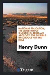 National Education, the Question of Questions: Being an Apology for the Bible in Schools for the Bible