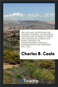 Life and Adventures of Wilburn Waters, the Famous Hunter and Trapper of White Top Mountain; Embracing Early History of Southwestern Virginia, Sufferings of the Pioneers, Etc., Etc.