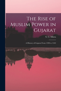 Rise of Muslim Power in Gujarat; a History of Gujarat From 1298 to 1442