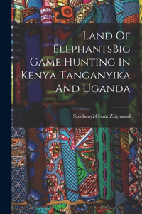 Land Of ElephantsBig Game Hunting In Kenya Tanganyika And Uganda