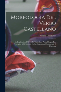 Morfologia Del Verbo Castellano; O, Explicacion Del Verbo Castellano Actual Segun Los Principios Y El Metodo De La Gramatica Comparada E Historica