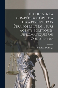 Études Sur La Compétence Civile À L'égard Des États Étrangers Et De Leurs Agents Politiques, Diplomatiques Ou Consulaires