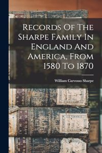 Records Of The Sharpe Family In England And America, From 1580 To 1870