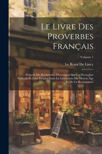 Livre Des Proverbes Français: Précédé De Recherches Historiques Sur Les Proverbes Français Et Leur Emploi Dans La Littérature Du Moyen Âge Et De La Renaissance; Volume 1