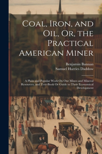 Coal, Iron, and Oil, Or, the Practical American Miner: A Plain and Popular Work On Our Mines and Mineral Resources, and Text-Book Or Guide to Their Economical Development