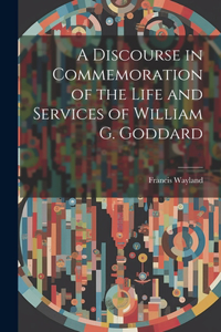 Discourse in Commemoration of the Life and Services of William G. Goddard