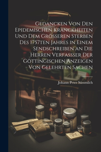 Gedancken von den epidemischen Kranckheiten und dem grösseren Sterben des 1757ten Jahres in einem Sendschreiben an die Herren Verfassser der Göttingischen Anzeigen von Gelehrten Sachen