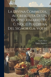 Divina Commedia, Accresciuta Di Un Doppio Rimario [By C. Noci] Per Opera Del Signor G.a. Volpi