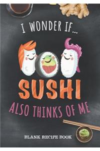 Blank Recipe Book - I Wonder If Sushi Also Thinks Of Me