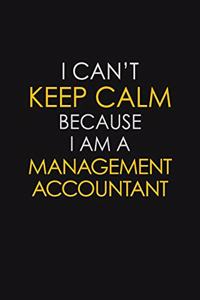 I Can't Keep Calm Because I Am A Management Accountant