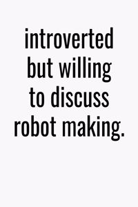 Introverted But Willing To Discuss Robot Making