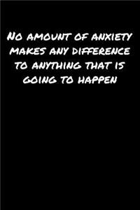 No Amount Of Anxiety Makes Any Difference To Anything That Is Going To Happen