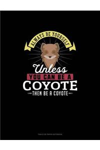Always Be Yourself Unless You Can Be A Coyote Then Be A Coyote