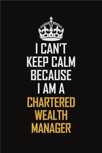 I Can't Keep Calm Because I Am A Chartered wealth manager