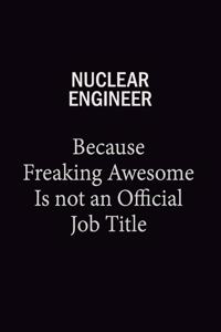 Nuclear Engineer Because Freaking Awesome Is Not An Official Job Title