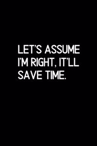 Let's assume I'm Right, It'll Save Time.