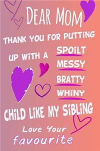 Dear Mom Thank You For Putting Up With A Spoilt Bratty Whiny Child Like My Sibling Love Your Favorite