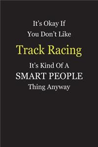 It's Okay If You Don't Like Track Racing It's Kind Of A Smart People Thing Anyway