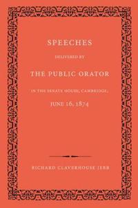 Speeches Delivered by the Public Orator in the Senate House, Cambridge, June 16, 1874