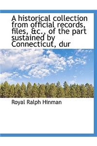 A Historical Collection from Official Records, Files, &C., of the Part Sustained by Connecticut, Dur