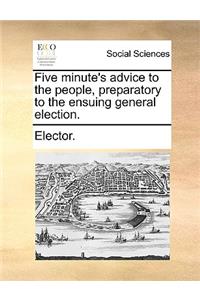 Five Minute's Advice to the People, Preparatory to the Ensuing General Election.