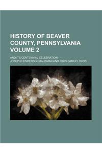 History of Beaver County, Pennsylvania Volume 2; And Its Centennial Celebration