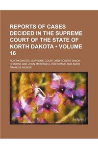 Reports of Cases Decided in the Supreme Court of the State of North Dakota (Volume 16)