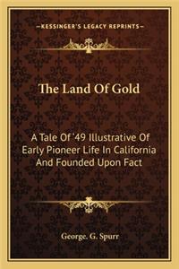 Land of Gold: A Tale of '49 Illustrative of Early Pioneer Life in California and Founded Upon Fact