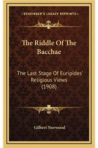 The Riddle of the Bacchae: The Last Stage of Euripides' Religious Views (1908)