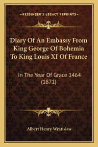 Diary Of An Embassy From King George Of Bohemia To King Louis XI Of France