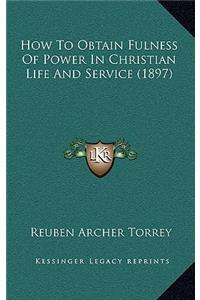 How To Obtain Fulness Of Power In Christian Life And Service (1897)