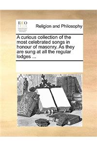 Curious Collection of the Most Celebrated Songs in Honour of Masonry. as They Are Sung at All the Regular Lodges ...