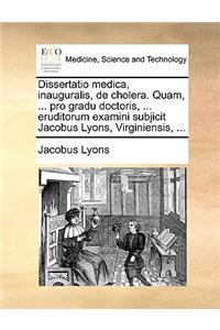 Dissertatio Medica, Inauguralis, de Cholera. Quam, ... Pro Gradu Doctoris, ... Eruditorum Examini Subjicit Jacobus Lyons, Virginiensis, ...