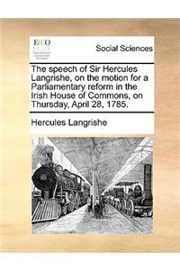 The Speech of Sir Hercules Langrishe, on the Motion for a Parliamentary Reform in the Irish House of Commons, on Thursday, April 28, 1785.
