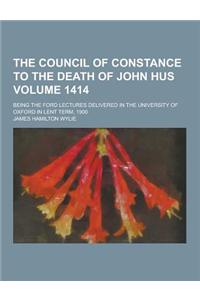 The Council of Constance to the Death of John Hus; Being the Ford Lectures Delivered in the University of Oxford in Lent Term, 1900 Volume 1414
