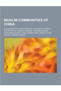 Muslim Communities of China: Uyghur People, Kyrgyz People, Hui People, Kazakhs, Salar People, Tajiks of Xinjiang, Tibetan Muslims, Dongxiang People